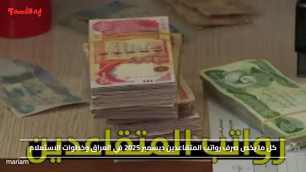 خلال ساعات الإيداع.. كل ما يخص صرف رواتب المتقاعدين ديسمبر 2025 في العراق وخطوات الاستعلام